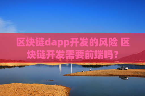 区块链dapp开发的风险 区块链开发需要前端吗？