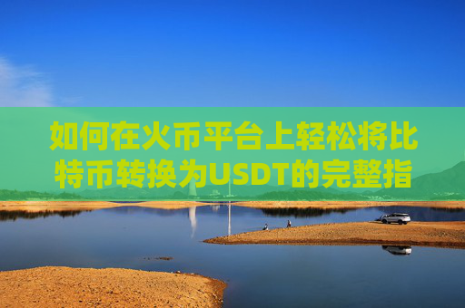 如何在火币平台上轻松将比特币转换为USDT的完整指南