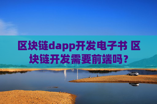 区块链dapp开发电子书 区块链开发需要前端吗？