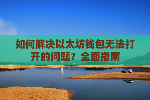 如何解决以太坊钱包无法打开的问题？全面指南