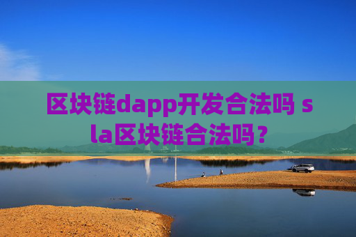 区块链dapp开发合法吗 sla区块链合法吗？