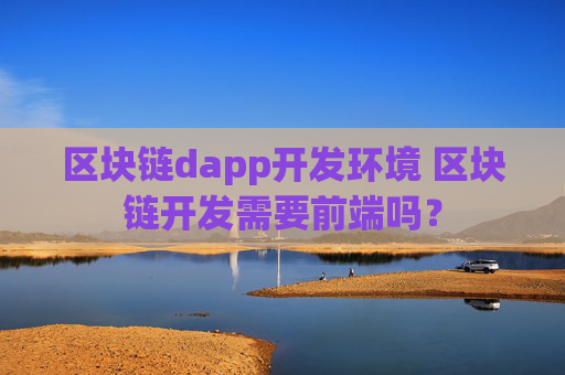 区块链dapp开发环境 区块链开发需要前端吗？