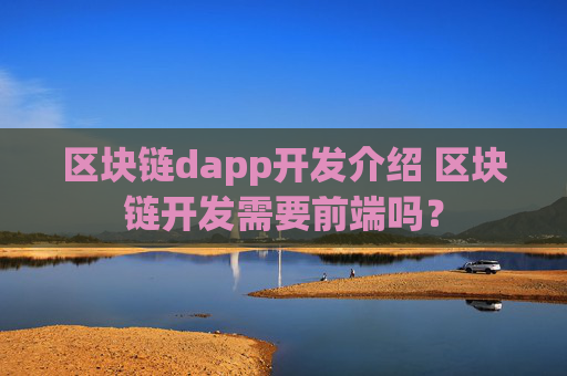 区块链dapp开发介绍 区块链开发需要前端吗？