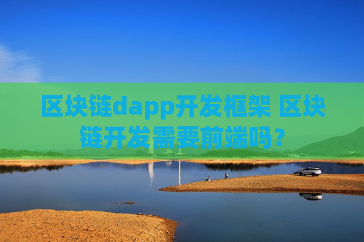 区块链dapp开发框架 区块链开发需要前端吗？