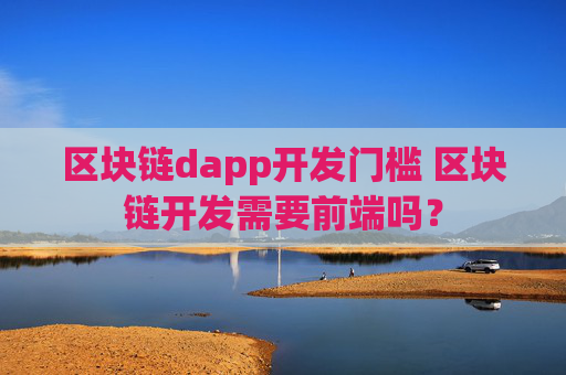 区块链dapp开发门槛 区块链开发需要前端吗？