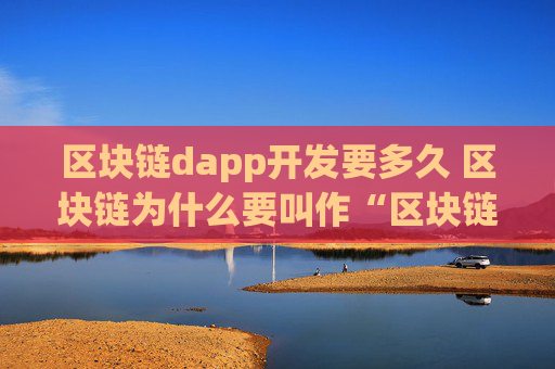 区块链dapp开发要多久 区块链为什么要叫作“区块链”？