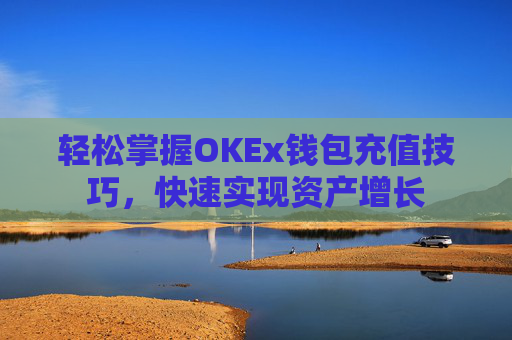 轻松掌握OKEx钱包充值技巧，快速实现资产增长