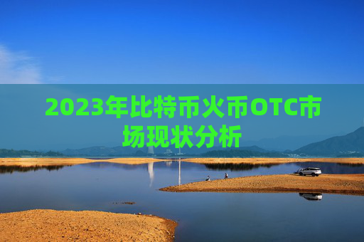 2023年比特币火币OTC市场现状分析