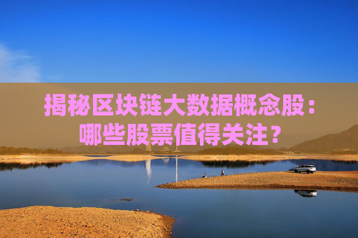 揭秘区块链大数据概念股：哪些股票值得关注？