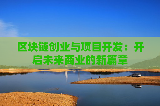 区块链创业与项目开发：开启未来商业的新篇章