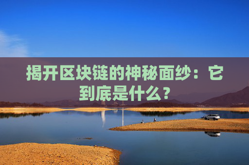 揭开区块链的神秘面纱：它到底是什么？