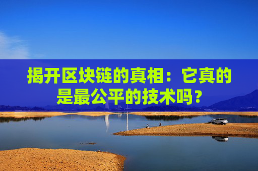 揭开区块链的真相：它真的是最公平的技术吗？