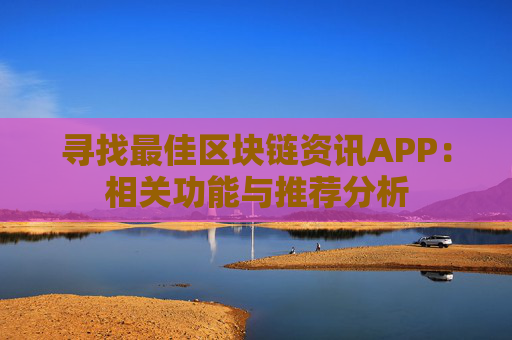 寻找最佳区块链资讯APP：相关功能与推荐分析