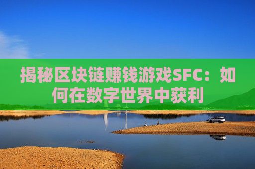 揭秘区块链赚钱游戏SFC：如何在数字世界中获利