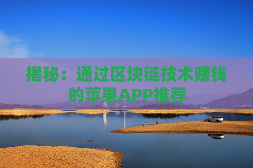 揭秘：通过区块链技术赚钱的苹果APP推荐