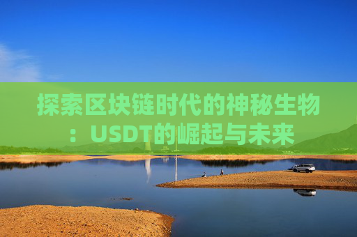 探索区块链时代的神秘生物：USDT的崛起与未来