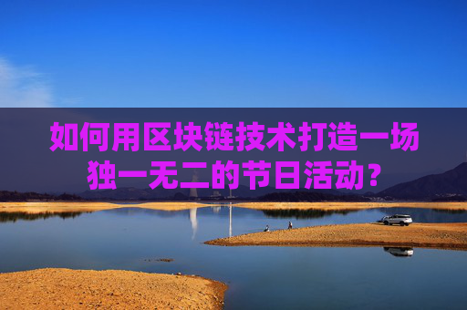 如何用区块链技术打造一场独一无二的节日活动？