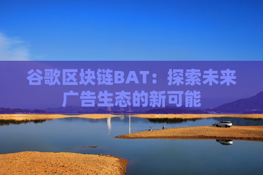 谷歌区块链BAT：探索未来广告生态的新可能