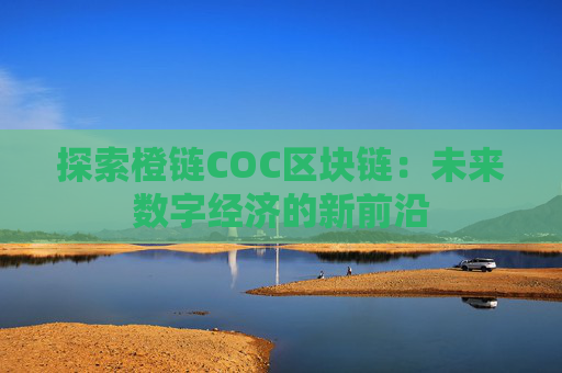 探索橙链COC区块链：未来数字经济的新前沿