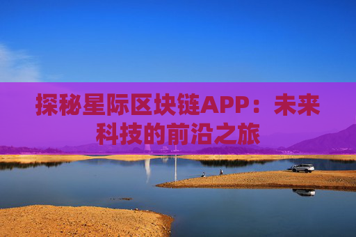 探秘星际区块链APP：未来科技的前沿之旅