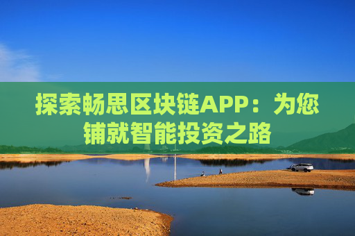 探索畅思区块链APP：为您铺就智能投资之路