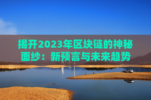 揭开2023年区块链的神秘面纱：新预言与未来趋势