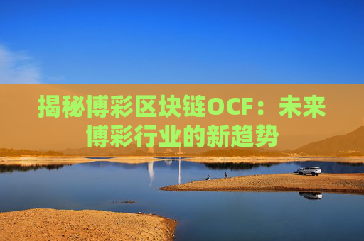 揭秘博彩区块链OCF：未来博彩行业的新趋势