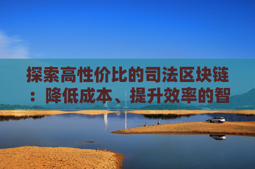 探索高性价比的司法区块链：降低成本、提升效率的智能解决方案