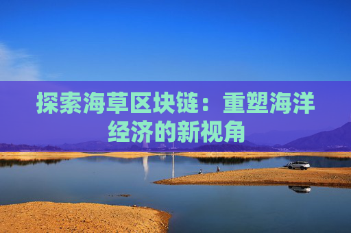 探索海草区块链：重塑海洋经济的新视角