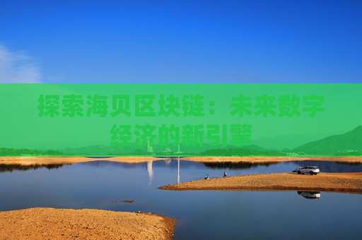 探索海贝区块链：未来数字经济的新引擎