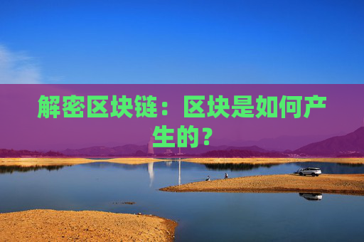 解密区块链：区块是如何产生的？