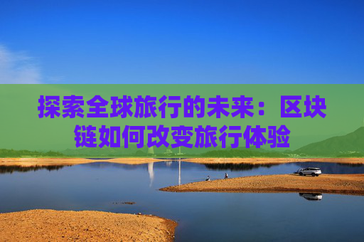 探索全球旅行的未来：区块链如何改变旅行体验