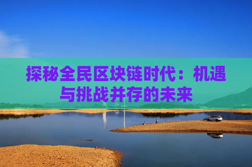 探秘全民区块链时代：机遇与挑战并存的未来