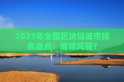 2023年全国区块链城市排名盘点：谁领风骚？