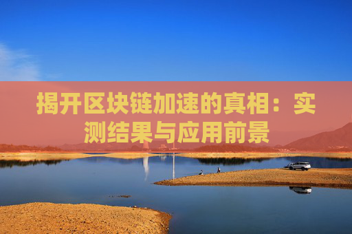 揭开区块链加速的真相：实测结果与应用前景