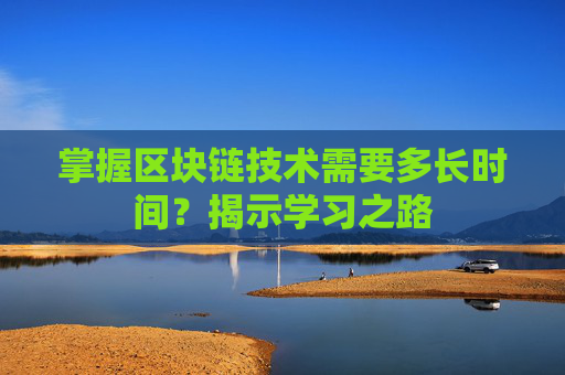 掌握区块链技术需要多长时间？揭示学习之路