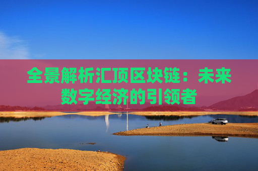 全景解析汇顶区块链：未来数字经济的引领者