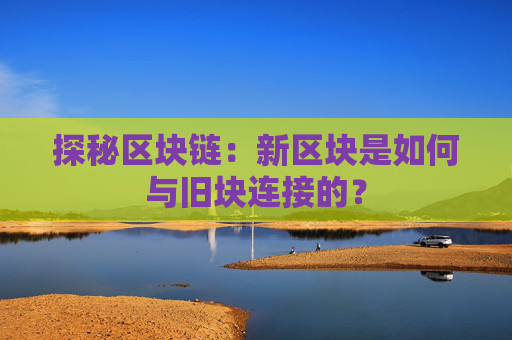 探秘区块链：新区块是如何与旧块连接的？