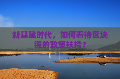 新基建时代，如何看待区块链的政策扶持？