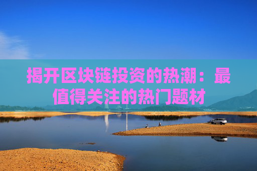 揭开区块链投资的热潮：最值得关注的热门题材