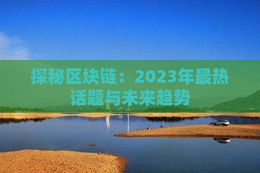 探秘区块链：2023年最热话题与未来趋势