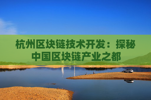 杭州区块链技术开发：探秘中国区块链产业之都