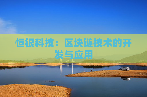 恒银科技：区块链技术的开发与应用