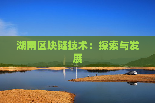 湖南区块链技术：探索与发展