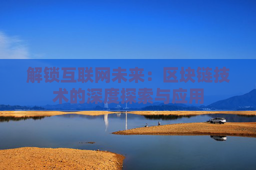 解锁互联网未来：区块链技术的深度探索与应用