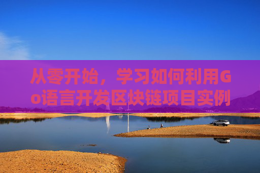 从零开始，学习如何利用Go语言开发区块链项目实例