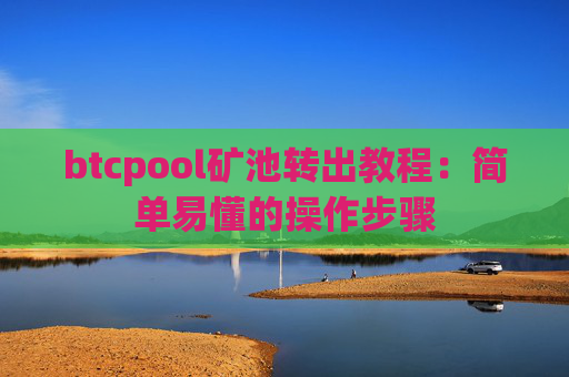 btcpool矿池转出教程：简单易懂的操作步骤