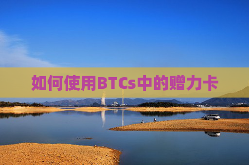 如何使用BTCs中的赠力卡