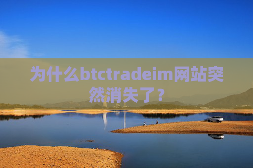为什么btctradeim网站突然消失了？
