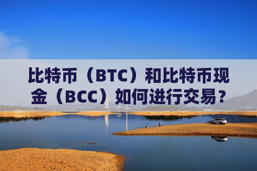 比特币（BTC）和比特币现金（BCC）如何进行交易？